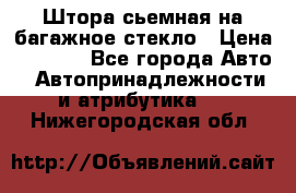 Штора сьемная на багажное стекло › Цена ­ 1 000 - Все города Авто » Автопринадлежности и атрибутика   . Нижегородская обл.